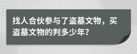 找人合伙参与了盗墓文物，买盗墓文物的判多少年？
