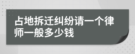 占地拆迁纠纷请一个律师一般多少钱