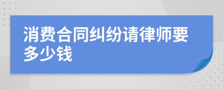 消费合同纠纷请律师要多少钱