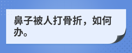 鼻子被人打骨折，如何办。