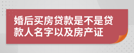 婚后买房贷款是不是贷款人名字以及房产证