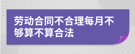 劳动合同不合理每月不够算不算合法