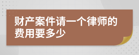 财产案件请一个律师的费用要多少