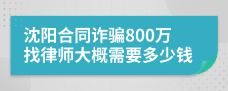 沈阳合同诈骗800万找律师大概需要多少钱