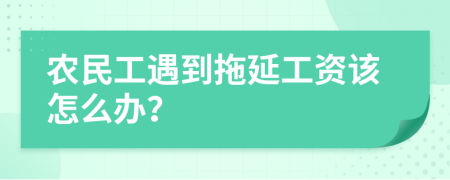 农民工遇到拖延工资该怎么办？