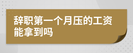 辞职第一个月压的工资能拿到吗