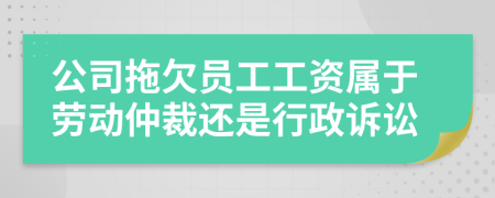 公司拖欠员工工资属于劳动仲裁还是行政诉讼