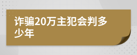 诈骗20万主犯会判多少年