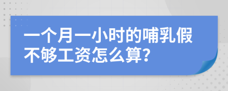 一个月一小时的哺乳假不够工资怎么算？