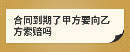 合同到期了甲方要向乙方索赔吗