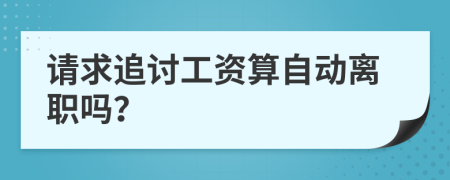 请求追讨工资算自动离职吗？