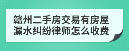 赣州二手房交易有房屋漏水纠纷律师怎么收费