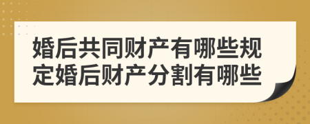 婚后共同财产有哪些规定婚后财产分割有哪些