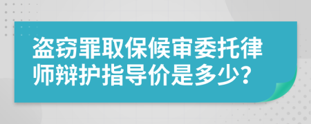 盗窃罪取保候审委托律师辩护指导价是多少？