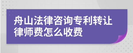舟山法律咨询专利转让律师费怎么收费