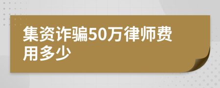 集资诈骗50万律师费用多少
