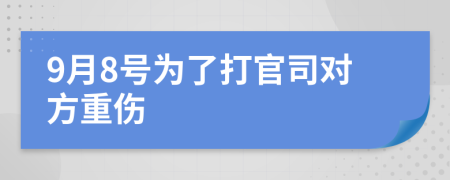 9月8号为了打官司对方重伤