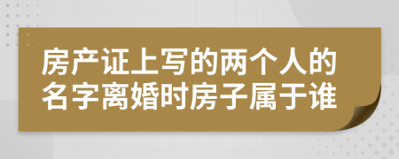 房产证上写的两个人的名字离婚时房子属于谁