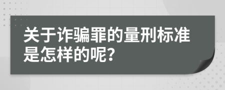 关于诈骗罪的量刑标准是怎样的呢？