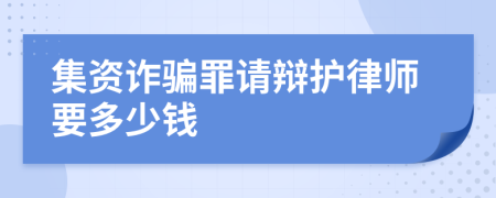 集资诈骗罪请辩护律师要多少钱