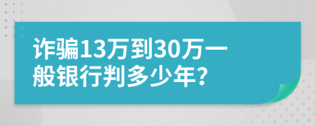 诈骗13万到30万一般银行判多少年？