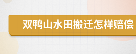 双鸭山水田搬迁怎样赔偿