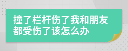 撞了栏杆伤了我和朋友都受伤了该怎么办