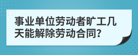 事业单位劳动者旷工几天能解除劳动合同？