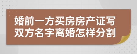 婚前一方买房房产证写双方名字离婚怎样分割