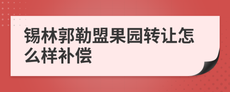 锡林郭勒盟果园转让怎么样补偿