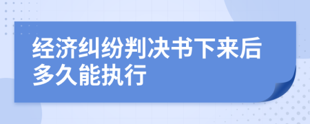 经济纠纷判决书下来后多久能执行