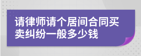 请律师请个居间合同买卖纠纷一般多少钱