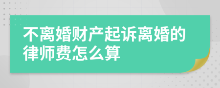 不离婚财产起诉离婚的律师费怎么算