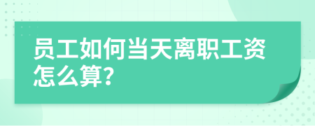 员工如何当天离职工资怎么算？