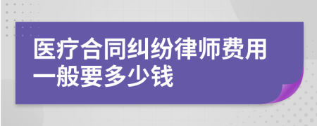 医疗合同纠纷律师费用一般要多少钱