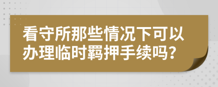 看守所那些情况下可以办理临时羁押手续吗？