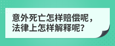 意外死亡怎样赔偿呢，法律上怎样解释呢？