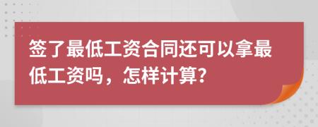 签了最低工资合同还可以拿最低工资吗，怎样计算？