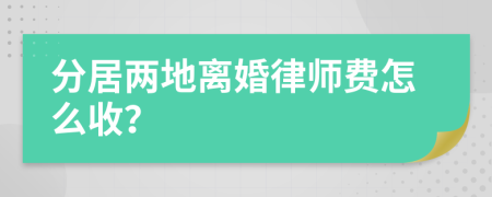 分居两地离婚律师费怎么收？