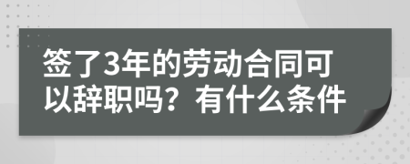 签了3年的劳动合同可以辞职吗？有什么条件