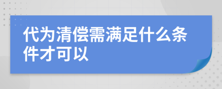 代为清偿需满足什么条件才可以