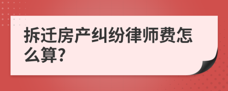 拆迁房产纠纷律师费怎么算?