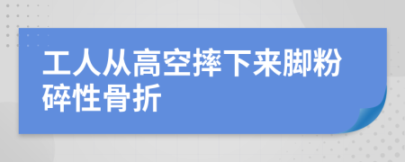 工人从高空摔下来脚粉碎性骨折