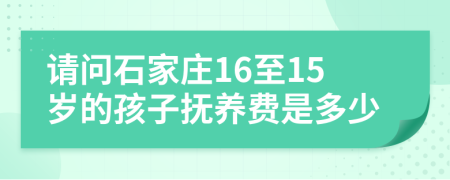 请问石家庄16至15岁的孩子抚养费是多少