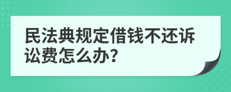 民法典规定借钱不还诉讼费怎么办？