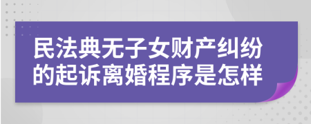 民法典无子女财产纠纷的起诉离婚程序是怎样