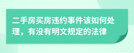 二手房买房违约事件该如何处理，有没有明文规定的法律