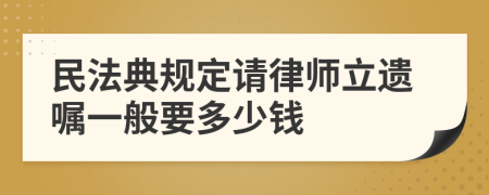 民法典规定请律师立遗嘱一般要多少钱