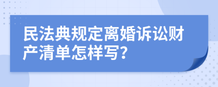 民法典规定离婚诉讼财产清单怎样写？