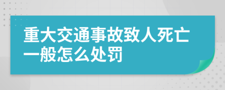 重大交通事故致人死亡一般怎么处罚